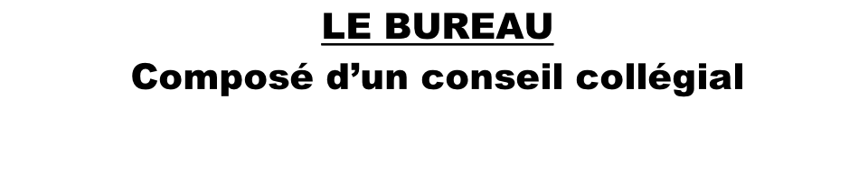 LE BUREAU Composé d’un conseil collégial